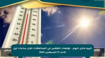 تنبيه عاجل اليوم.. توقعات الطقس في المحافظات خلال ساعات ليل الأحد 17 أغسطس 2025